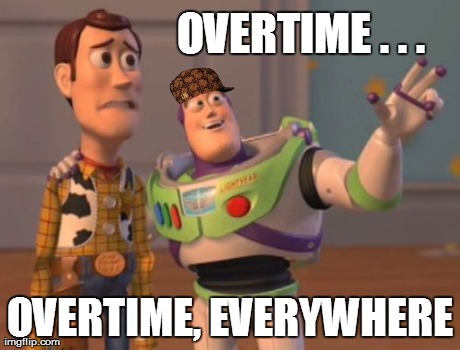 So my boss was like... | OVERTIME . . . OVERTIME, EVERYWHERE | image tagged in memes,x x everywhere,scumbag,scumbag boss | made w/ Imgflip meme maker