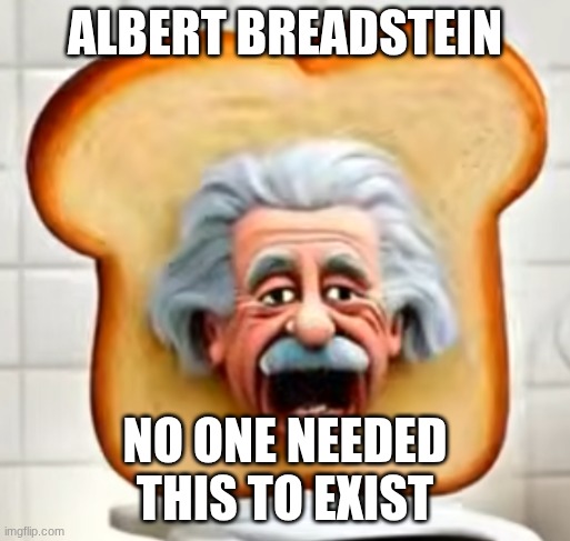 Albert Breadstein | Albert Breadstein; No one needed this to exist | image tagged in screenshot 2026-05-29 10 09 46 am png | made w/ Imgflip meme maker