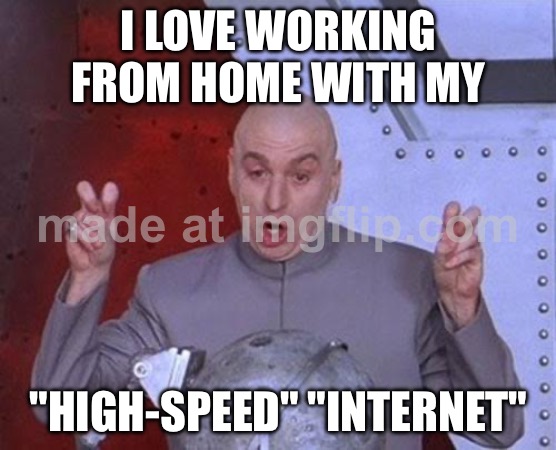 I LOVE WORKING FROM HOME WITH MY; "HIGH-SPEED" "INTERNET" | I LOVE WORKING FROM HOME WITH MY; "HIGH-SPEED" "INTERNET" | image tagged in memes,dr evil laser,internet,wifi,wifi drops,working from home | made w/ Imgflip meme maker