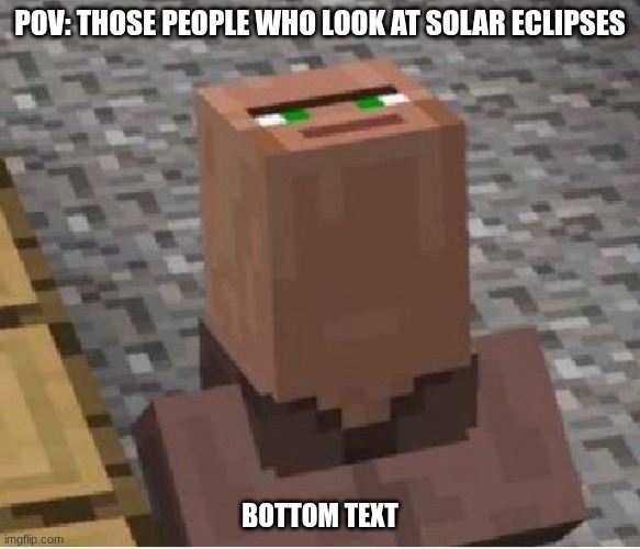 Minecraft Villager Looking Up | POV: Those people who look at solar eclipses; Bottom text | image tagged in minecraft villager looking up | made w/ Imgflip meme maker