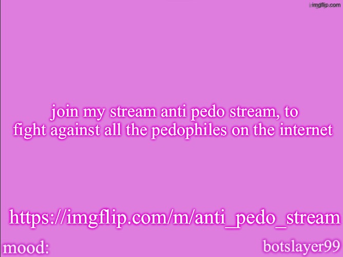 botslayer announcement temp v2 | join my stream anti pedo stream, to fight against all the pedophiles on the internet; https://imgflip.com/m/anti_pedo_stream | image tagged in botslayer announcement temp v2 | made w/ Imgflip meme maker