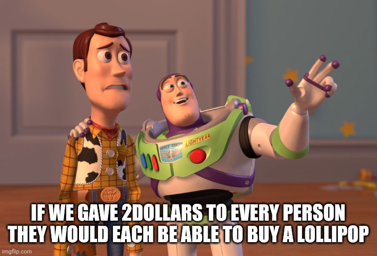 The smartest idea | If we gave 2dollars to every person they would each be able to buy a lollipop | image tagged in memes,x x everywhere | made w/ Imgflip meme maker