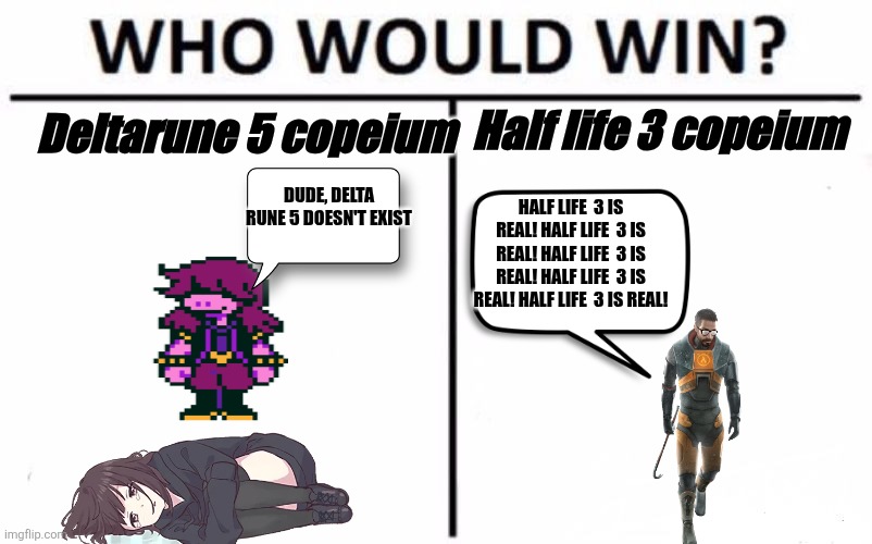 Who Would Win? | Half life 3 copeium; Deltarune 5 copeium; Dude, delta rune 5 doesn't exist; Half life  3 is real! Half life  3 is real! Half life  3 is real! Half life  3 is real! Half life  3 is real! | image tagged in memes,who would win | made w/ Imgflip meme maker