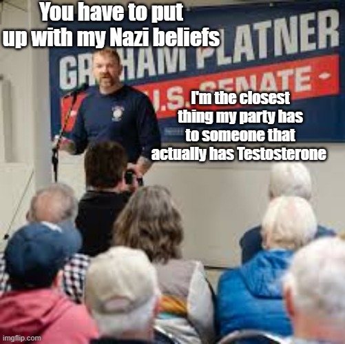 Better than Tampon and Bernie but only left wing populist we need us a SOCIALIST | You have to put up with my Nazi beliefs; I'm the closest thing my party has to someone that actually has Testosterone | image tagged in platner testosterone meme | made w/ Imgflip meme maker