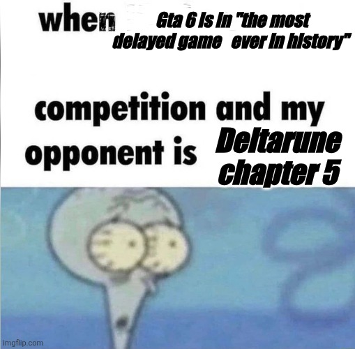 whe i'm in a competition and my opponent is | Gta 6 is in "the most delayed game   ever in history"; Deltarune chapter 5 | image tagged in whe i'm in a competition and my opponent is | made w/ Imgflip meme maker