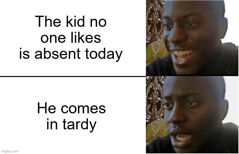 Disappointed Black Guy | The kid no one likes is absent today; He comes in tardy | image tagged in disappointed black guy | made w/ Imgflip meme maker