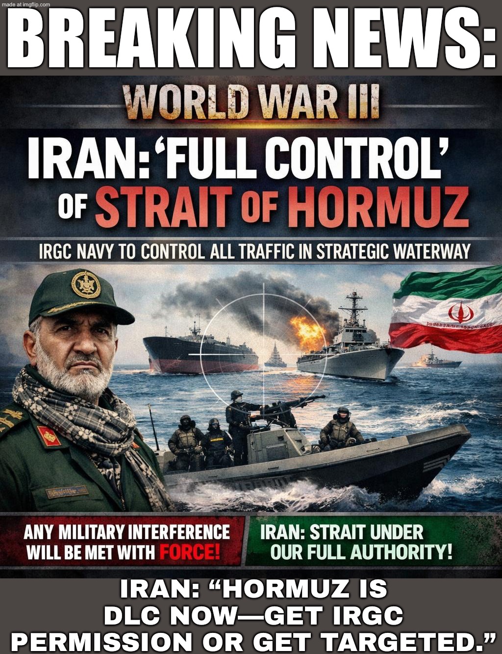 BREAKING NEWS:; IRAN PATCHED THE STRAIT OF HORMUZ — NOW YOU NEED IRGC PERMISSION TO ACCESS THE OIL DLC. | BREAKING NEWS:; IRAN: “HORMUZ IS DLC NOW—GET IRGC PERMISSION OR GET TARGETED.” | image tagged in world war iii,oil,dlc,war,donald trump,iran | made w/ Imgflip meme maker