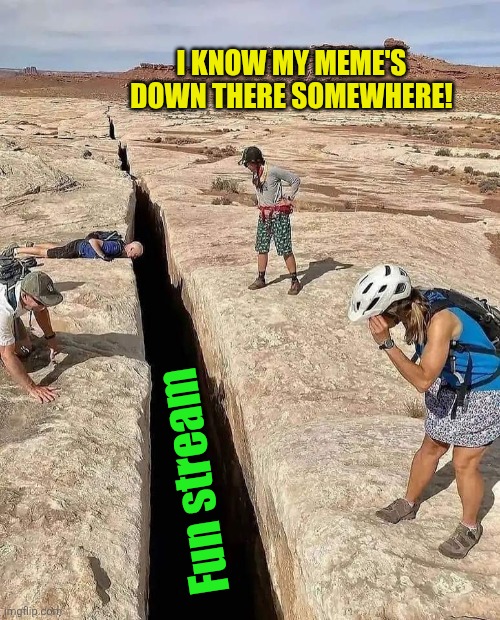 Huge crack in earth | I know my meme's down there somewhere! Fun stream | image tagged in huge crack in earth | made w/ Imgflip meme maker