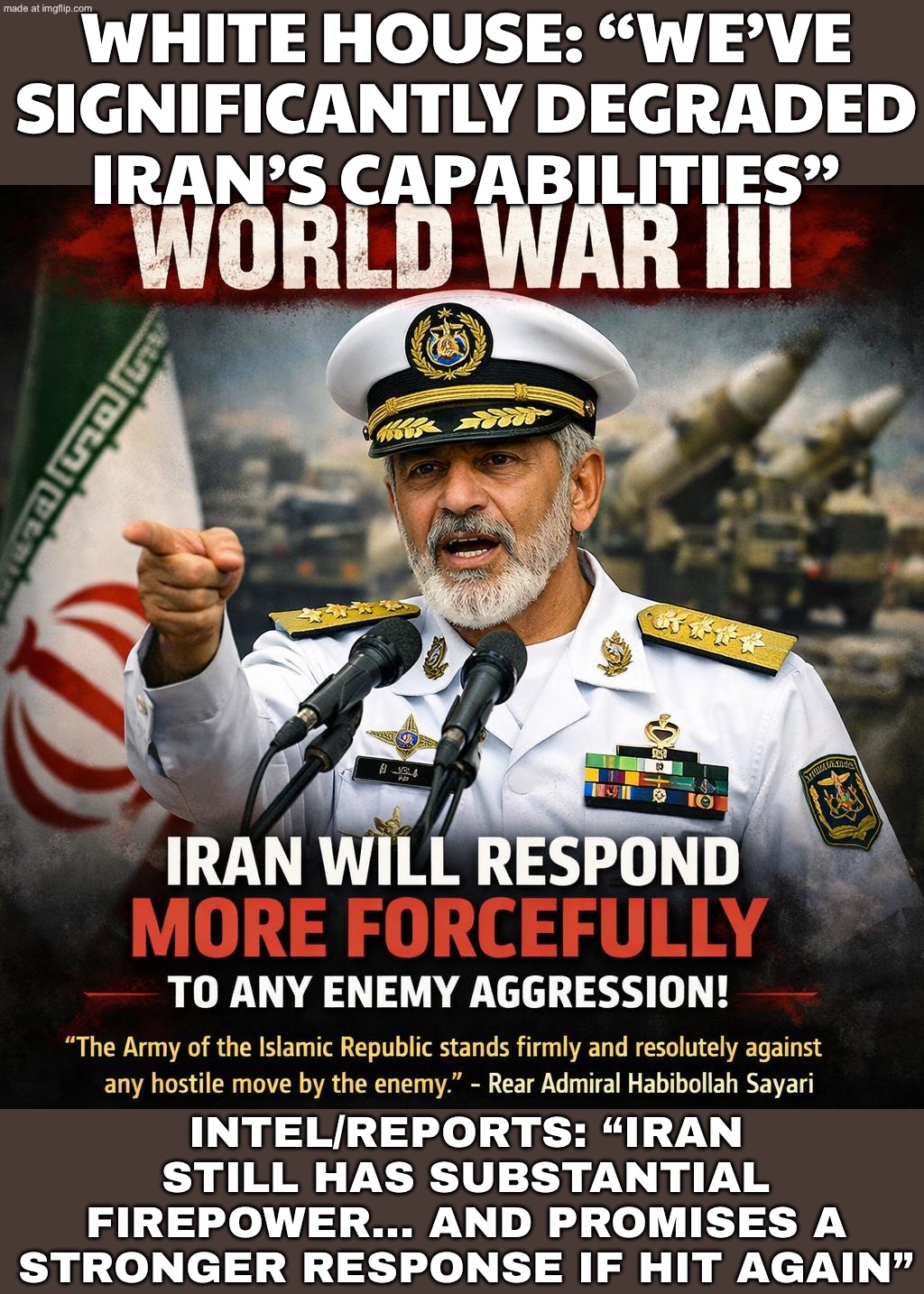 US & Israel: “We totally crippled Iran’s military.”; Iran (and even US intel): “Try it again and watch what’s still online.” | WHITE HOUSE: “WE’VE SIGNIFICANTLY DEGRADED IRAN’S CAPABILITIES”; INTEL/REPORTS: “IRAN STILL HAS SUBSTANTIAL FIREPOWER… AND PROMISES A STRONGER RESPONSE IF HIT AGAIN” | image tagged in world war iii,intelligence,donald trump,iran,war,military | made w/ Imgflip meme maker
