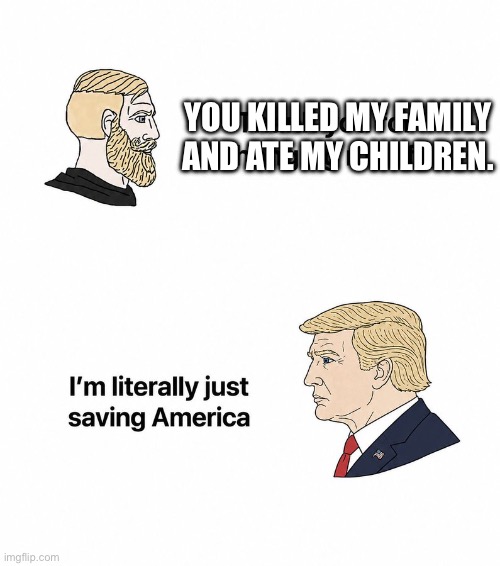 Time to scare people with the truth | You killed my family and ate my children. | image tagged in img_0262 jpeg,donald trump,children | made w/ Imgflip meme maker
