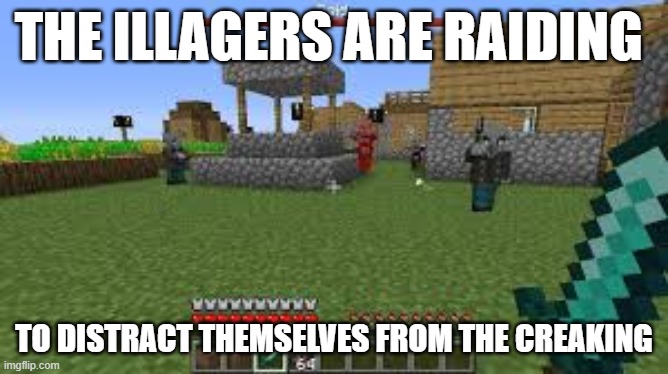 Raiding villages and killing innocent villagers to bring a moment of peace to the illagers who are scared of creakings | the illagers are raiding; to distract themselves from the creaking | image tagged in minecraft raid | made w/ Imgflip meme maker