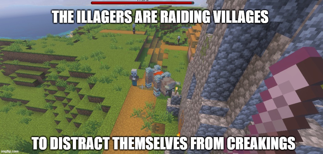 Raiding villages and killing innocent villagers to bring a moment of peace to the illagers who are scared of creakings | the illagers are raiding villages; to distract themselves from creakings | image tagged in illagers | made w/ Imgflip meme maker