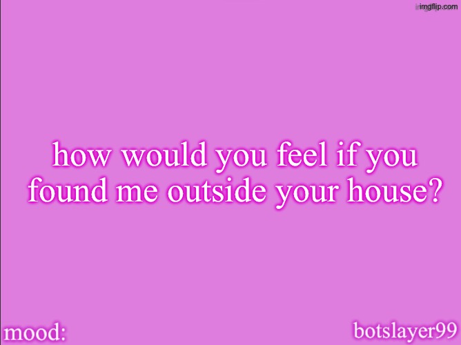 botslayer announcement temp v2 | how would you feel if you found me outside your house? | image tagged in botslayer announcement temp v2 | made w/ Imgflip meme maker