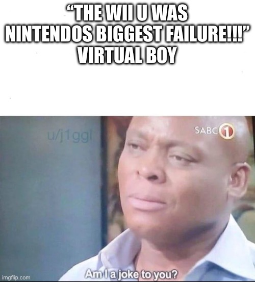 Like 1/127626466355261718181 of the population has one | “The Wii U was Nintendos biggest failure!!!”
Virtual boy | image tagged in am i a joke to you | made w/ Imgflip meme maker