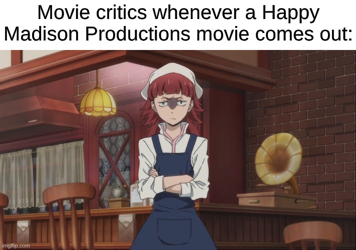 They Don't Want No Lowbrow Humor, No Product Placement, No Anything | Movie critics whenever a Happy Madison Productions movie comes out: | image tagged in memes,anime,movies,cinema,adam sandler | made w/ Imgflip meme maker