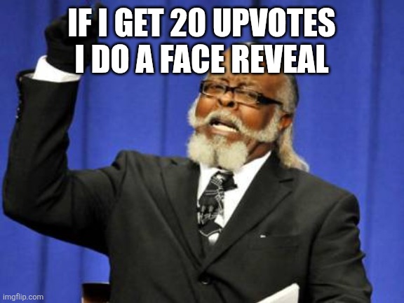 Too Damn High | If I get 20 upvotes I do a face reveal | image tagged in memes,too damn high | made w/ Imgflip meme maker