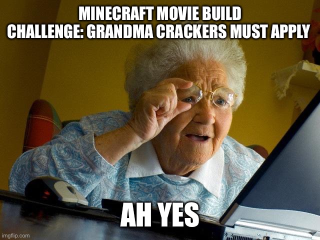 Grandma Finds The Internet Meme | MINECRAFT MOVIE BUILD CHALLENGE: GRANDMA CRACKERS MUST APPLY; AH YES | image tagged in memes,grandma finds the internet | made w/ Imgflip meme maker