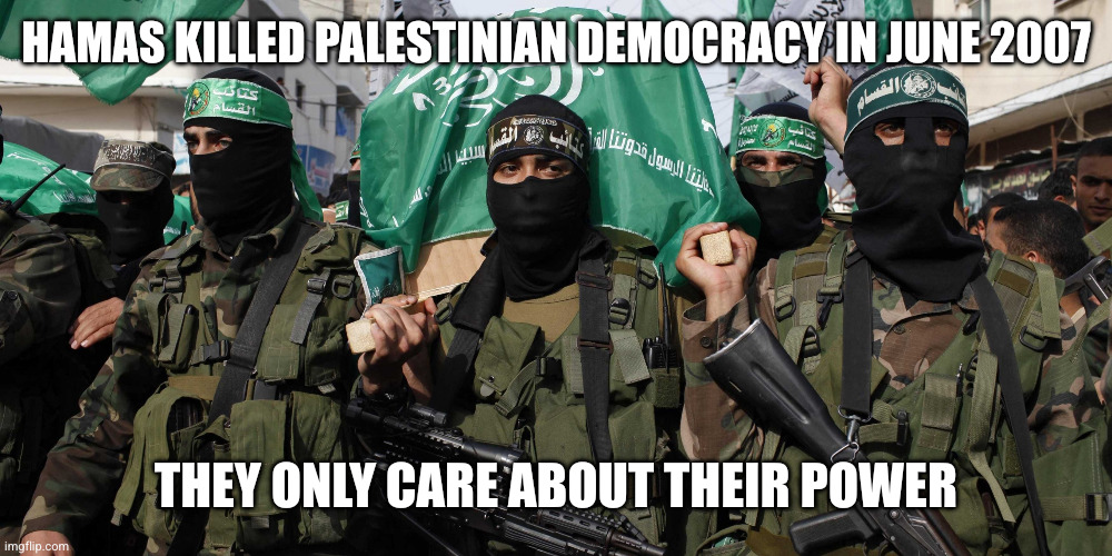 Hamas killed Palestinian democracy in June 2007 They only care about their power | image tagged in hamas | made w/ Imgflip meme maker