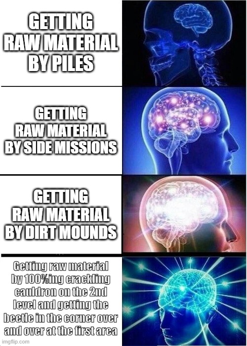 Expanding Brain Meme | Getting raw material by piles; Getting raw material by side missions; Getting raw material by Dirt mounds; Getting raw material by 100%ing crackling cauldron on the 2nd level and getting the beetle in the corner over and over at the first area | image tagged in memes,expanding brain,pikmin | made w/ Imgflip meme maker