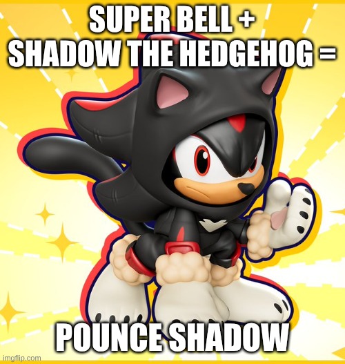 Pounce Shadow | Super Bell + Shadow the hedgehog =; pounce shadow | image tagged in pounce shadow | made w/ Imgflip meme maker