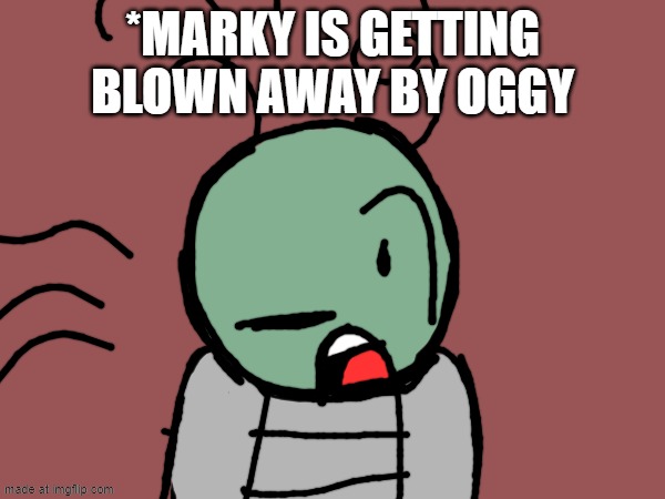 Scene 13 (Galymphfan please make scene 14) | *MARKY IS GETTING BLOWN AWAY BY OGGY | made w/ Imgflip meme maker