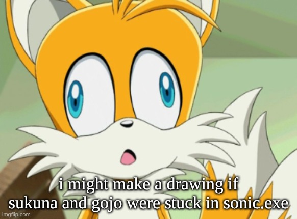 tails derp | i might make a drawing if sukuna and gojo were stuck in sonic.exe | image tagged in tails derp | made w/ Imgflip meme maker