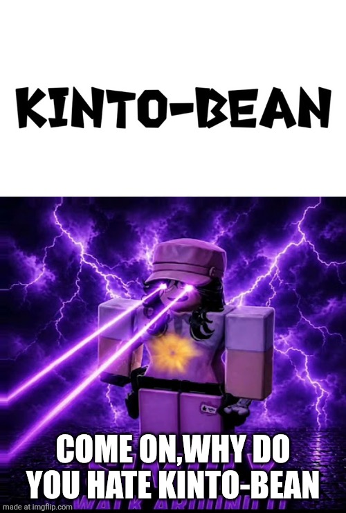 Ruin This Fill In Meme!!!!!!!!!!!!!!!!!!!!!!!!!!!!!!!!!!!!! #119 | Come on,why do you hate kinto-bean | image tagged in ruin this fill in meme 119 | made w/ Imgflip meme maker
