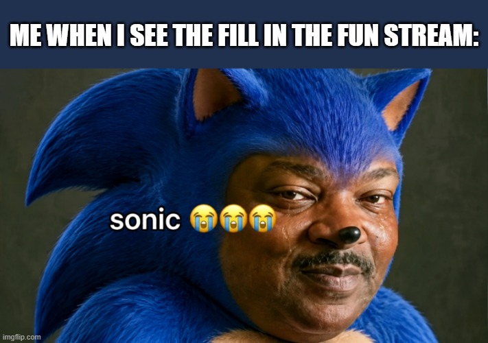 Whoops, I started a rivalry! | Me when i see the fill in the fun stream: | image tagged in sonic,anthony mackie,sonic the hedgehog,deviantart,fill in memes,son i'm crine | made w/ Imgflip meme maker