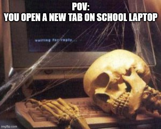 dey need better puters' | pov:
you open a new tab on school laptop | image tagged in skeleton computer,school | made w/ Imgflip meme maker