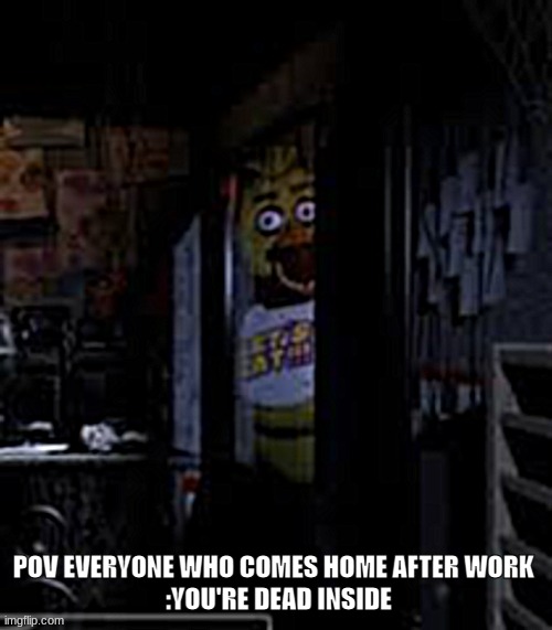 Chica Looking In Window FNAF | POV everyone who comes home after work 

 :you're dead inside | image tagged in relatable memes,funny memes | made w/ Imgflip meme maker