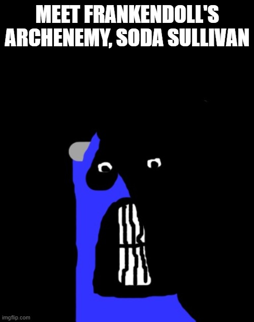 An ally to work with to face Frankendoll | Meet Frankendoll's Archenemy, Soda Sullivan | image tagged in frankendoll | made w/ Imgflip meme maker