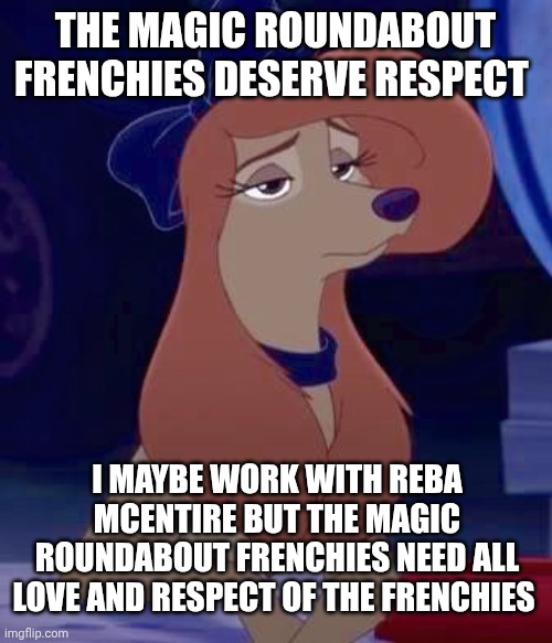 Dixie sitting | The Magic Roundabout Frenchies Deserve Respect; I Maybe Work With Reba McEntire But The Magic Roundabout Frenchies Need All Love And Respect Of The Frenchies | image tagged in dixie sitting,remix | made w/ Imgflip meme maker