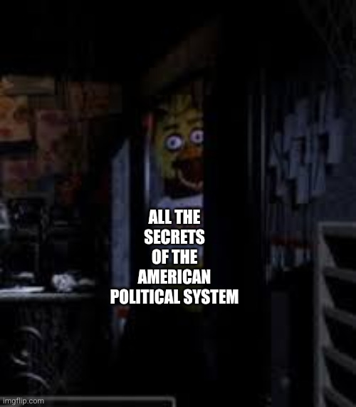 Every secret will be revealed | All the secrets of the American political system | image tagged in chica looking in window fnaf,memes,election 2028,partisanship,that's my secret,it's coming | made w/ Imgflip meme maker