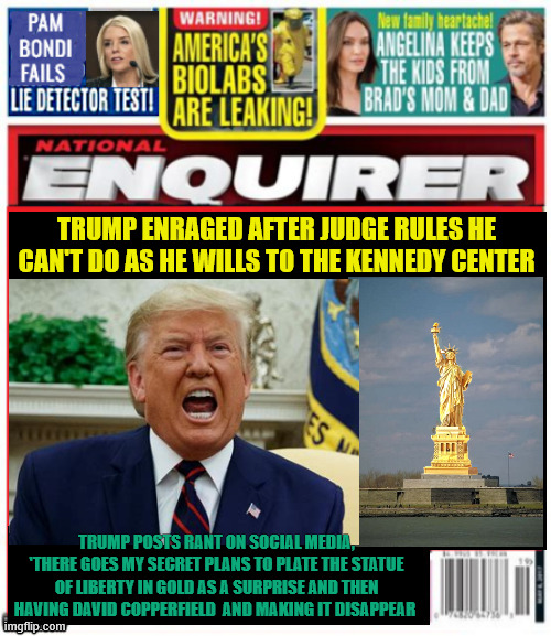 National Enquirer Gold Statue of Liberty Eighty Sixed by Trump | Trump enraged after judge rules he can't do as he wills to the Kennedy Center; Trump posts rant on social media, 'There goes my secret plans to plate the Statue of liberty in gold as a surprise and then having David Copperfield  and making it disappear | image tagged in national enquirer gold statue of liberty eighty sixed by trump,the part's over,dump trump,maga monument,fools gold | made w/ Imgflip meme maker