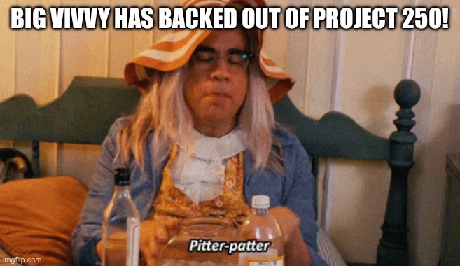 Big Vivvy has backed out of Project 250! | image tagged in img_3916 gif | made w/ Imgflip meme maker