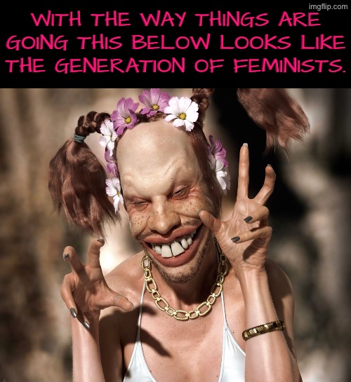 Next Feminist Generation | With the way things are going this below looks like the generation of feminists. | image tagged in libtards,triggered feminist,feminazi,ugly,next generation,skank | made w/ Imgflip meme maker