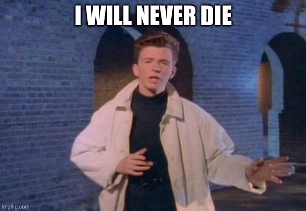 I will never die | image tagged in rick rolled | made w/ Imgflip meme maker
