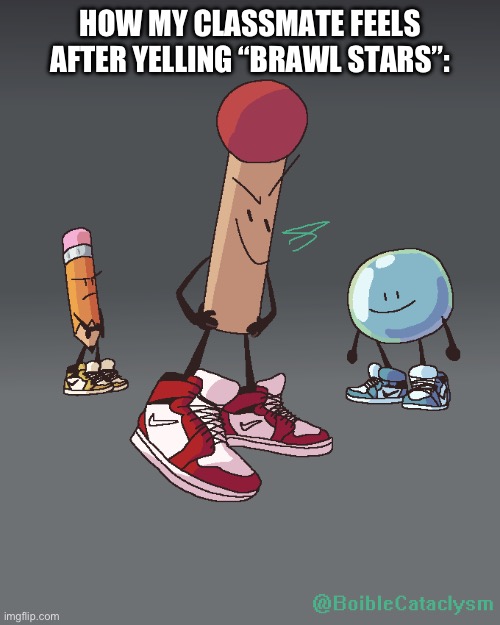 So Annoying | How my classmate feels after yelling “BraWl STarS”: | image tagged in bfdi drip,oh wow are you actually reading these tags | made w/ Imgflip meme maker