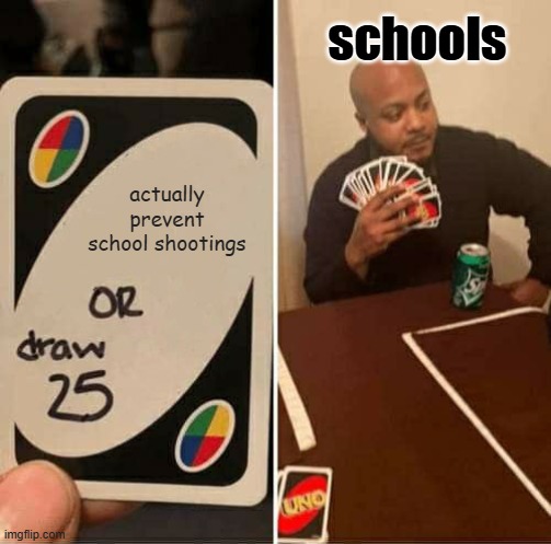 UNO Draw 25 Cards Meme | schools; actually prevent school shootings | image tagged in memes,uno draw 25 cards | made w/ Imgflip meme maker