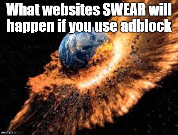 they swear on TUNG TUNG this will happen | What websites SWEAR will happen if you use adblock | image tagged in earth exploding | made w/ Imgflip meme maker