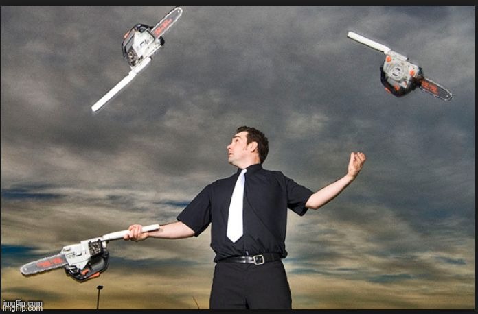 Juggling Chainsaws | image tagged in juggling chainsaws | made w/ Imgflip meme maker