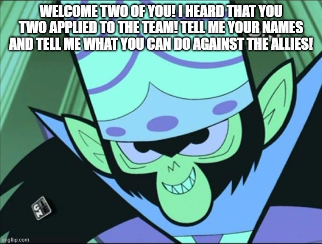 welcome two of you! i heard that you two applied to the team! tell me your names and tell me what you can do against the allies! | image tagged in mojo jojo | made w/ Imgflip meme maker
