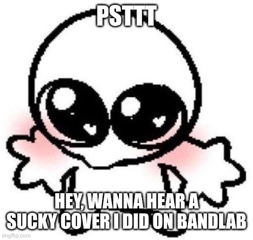 It's horrible | Psttt; Hey, wanna hear a sucky cover I did on bandlab | image tagged in silly lil guy | made w/ Imgflip meme maker
