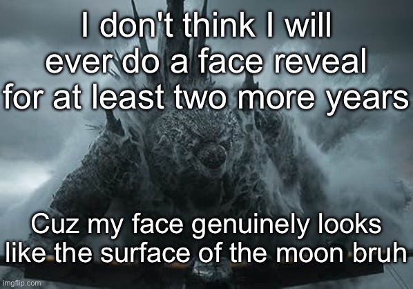 That is if I am still relevant | I don't think I will ever do a face reveal for at least two more years; Cuz my face genuinely looks like the surface of the moon bruh | image tagged in the aldebaran godzilla mz announcement template | made w/ Imgflip meme maker