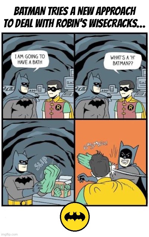 A Hulk fist works better | Batman tries a new approach to deal with Robin’s wisecracks… | image tagged in batman,robin,bath,what is an h,hulk fist,wisecracks | made w/ Imgflip meme maker