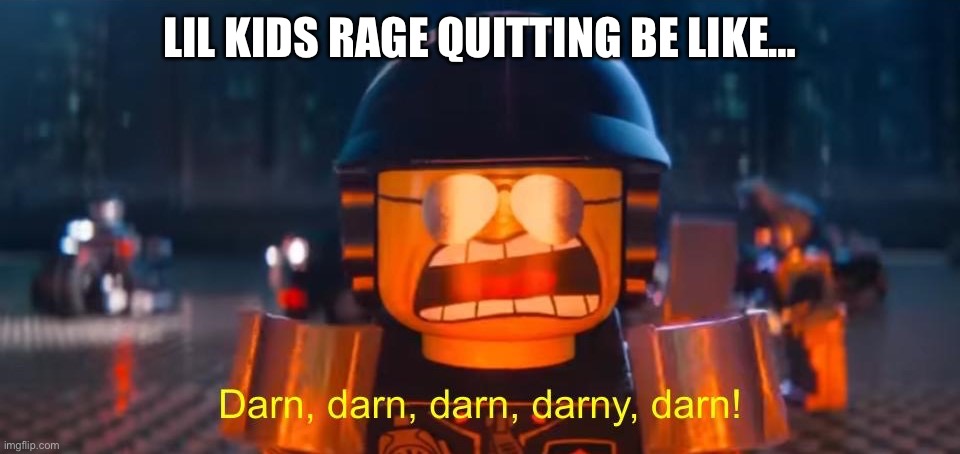 Geometry Dash in a nutshell | Lil kids rage quitting be like… | image tagged in darn darn darn darny darn,geometry dash in a nutshell,geometry dash,rage quit | made w/ Imgflip meme maker