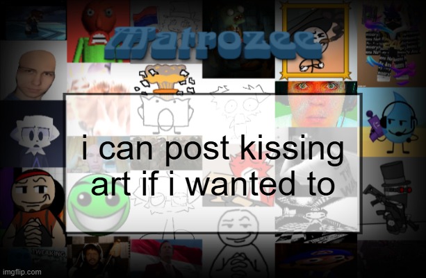 Matrozee Template V2 | i can post kissing art if i wanted to | image tagged in matrozee template v2 | made w/ Imgflip meme maker