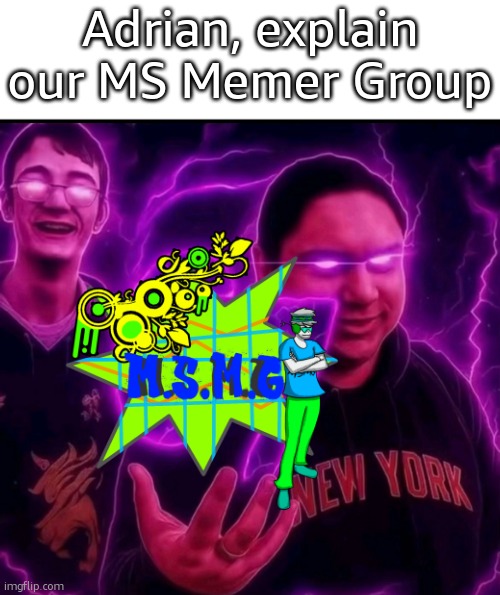 idk | Adrian, explain our MS Memer Group | image tagged in adrian explain our 6 7 | made w/ Imgflip meme maker