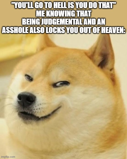 I'LL SEE YOU THERE KAREN! | "You'll go to hell is you do that"
Me knowing that being judgemental and an asshole also locks you out of heaven: | image tagged in evil doge,christianity | made w/ Imgflip meme maker