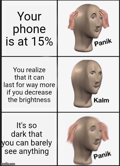 Panik Kalm Panik Meme | Your phone is at 15%; You realize that it can last for way more if you decrease the brightness; It's so dark that you can barely see anything | image tagged in memes,panik kalm panik | made w/ Imgflip meme maker